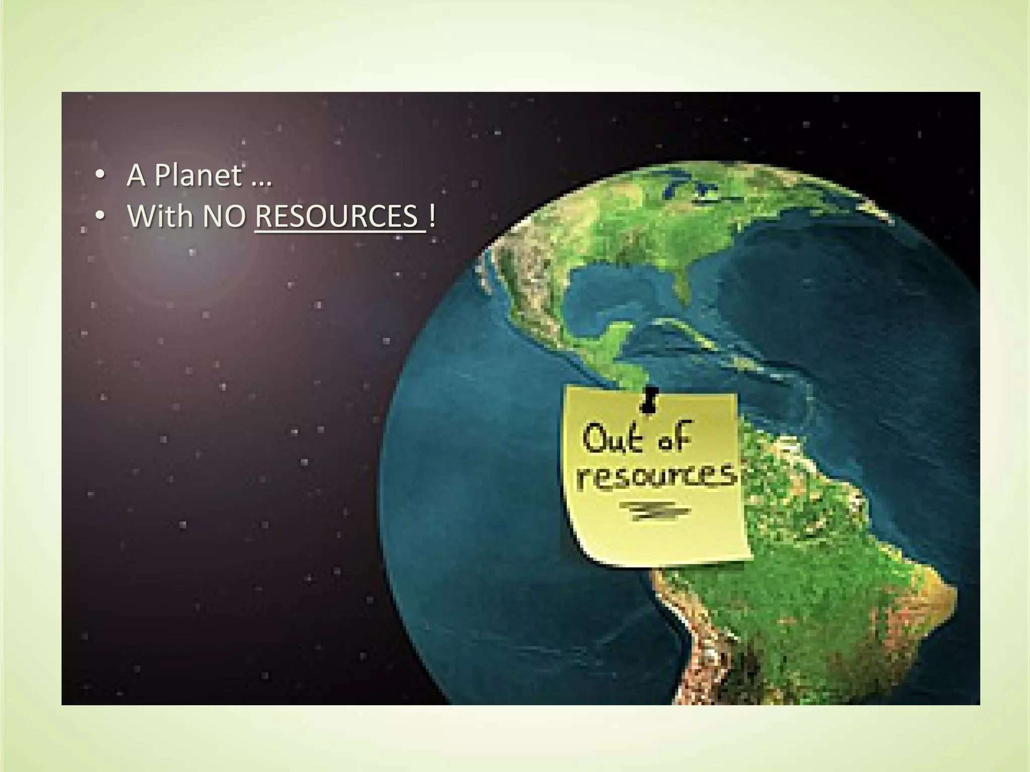 • A Planet …
• With NO RESOURCES !
 