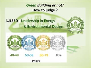Cost of Green Revisited Davis Langdon-
July 2007
Green Building or not?
How to judge ?
LEED - Leadership in Energy
& Environmental Design
 