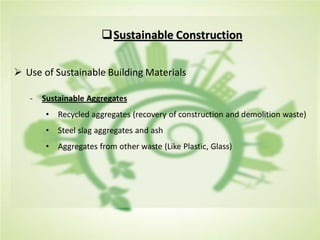 Sustainable Construction
 Use of Sustainable Building Materials
- Sustainable Aggregates
• Recycled aggregates (recovery of construction and demolition waste)
• Steel slag aggregates and ash
• Aggregates from other waste (Like Plastic, Glass)
 