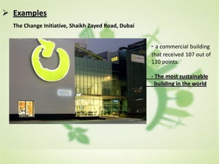  Examples
The Change Initiative, Shaikh Zayed Road, Dubai
- a commercial building
that received 107 out of
110 points.
- The most sustainable
building in the world
 