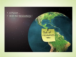 • A Planet …
• With NO RESOURCES !
 