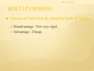 BUILT UP CROSSING
 4 pieces of rails bent & joined by bolts & blocks
 Disadvantage : Not very rigid .
 Advantage : Cheap.
39
SPCE 8/17/2015
 
