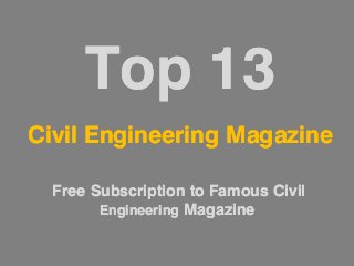 Top 13
Civil Engineering Magazine

  Free Subscription to Famous Civil
        Engineering Magazine
 