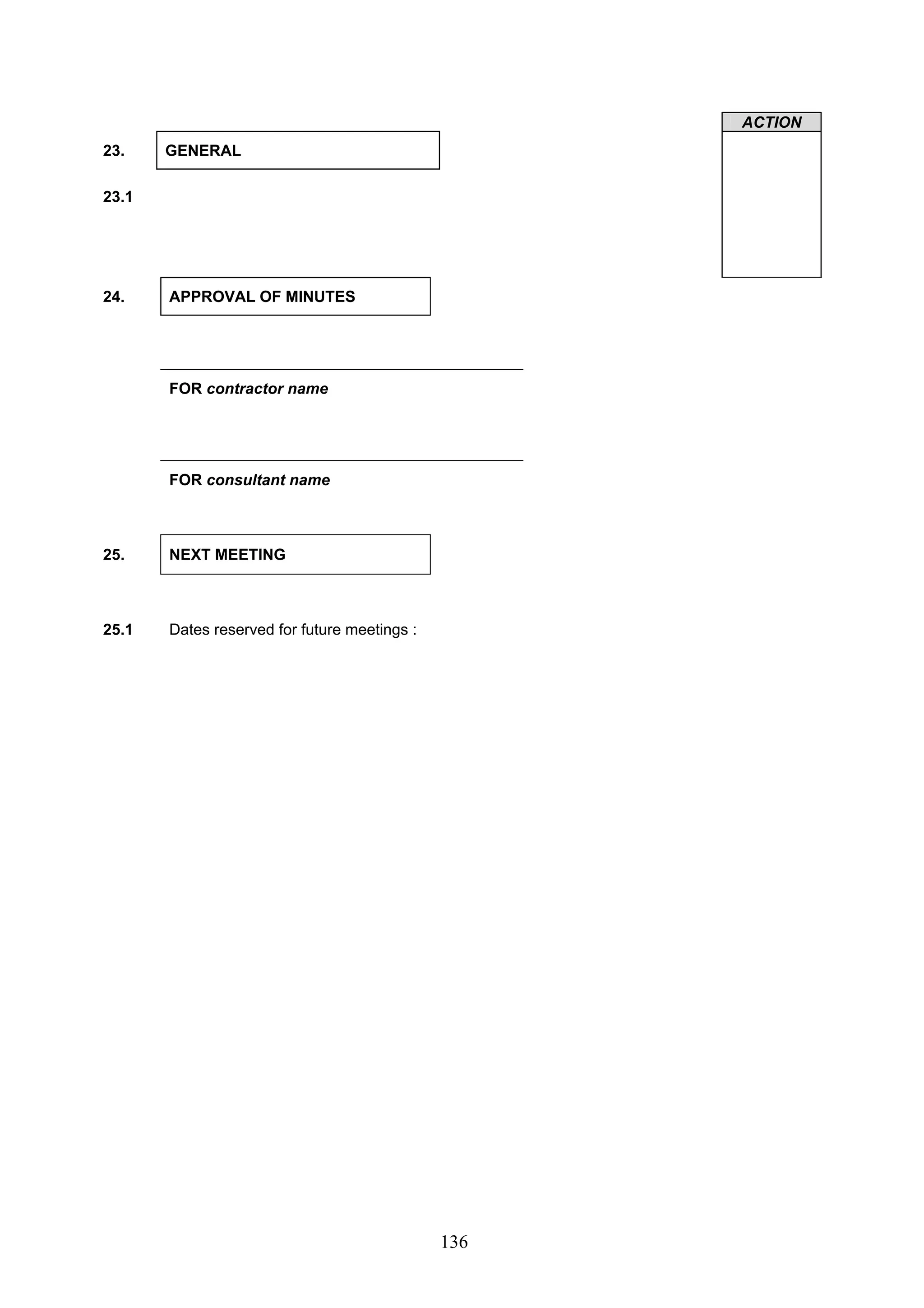 136 
ACTION 
23. GENERAL 
23.1 
24. APPROVAL OF MINUTES 
FOR contractor name 
FOR consultant name 
25. NEXT MEETING 
25.1 Dates reserved for future meetings : 
 