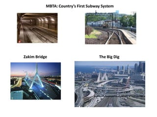 MBTA: Country’s First Subway SystemZakim BridgeThe Big Dig