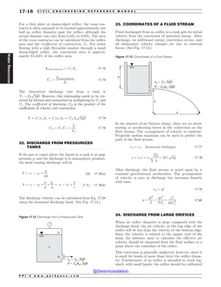 .................................................................................................................................
.................................................................................................................................
.................................................................................................................................
For a thin plate or sharp-edged orifice, the vena con-
tracta is often assumed to be located approximately one
half an orifice diameter past the orifice, although the
actual distance can vary from 0.3Do to 0.8Do. The area
of the vena contracta can be calculated from the orifice
area and the coefficient of contraction, Cc. For water
flowing with a high Reynolds number through a small
sharp-edged orifice, the contracted area is approxi-
mately 61–63% of the orifice area.
Avena contracta ¼ CcAo 17:72
Cc ¼
Avena contracta
Ao
17:73
The theoretical discharge rate from a tank is
_
Vt ¼Ao
ﬃﬃﬃﬃﬃﬃﬃﬃ
2gh
p
. However, this relationship needs to be cor-
rected for friction and contraction by multiplying by Cv and
Cc. The coefficient of discharge, Cd, is the product of the
coefficients of velocity and contraction.
_
V ¼ CcvoAo ¼ CdvtAo ¼ CdAo
ﬃﬃﬃﬃﬃﬃﬃﬃ
2gh
p
17:74
Cd ¼ CvCc ¼
_
V
_
Vt
17:75
22. DISCHARGE FROM PRESSURIZED
TANKS
If the gas or vapor above the liquid in a tank is at gage
pressure p, and the discharge is to atmospheric pressure,
the head causing discharge will be
h ¼ z1 ( z2 þ
p
)g
½SI* 17:76ðaÞ
h ¼ z1 ( z2 þ
p
)
+
gc
g
¼ z1 ( z2 þ
p

½U:S:* 17:76ðbÞ
The discharge velocity can be calculated from Eq. 17.68
using the increased discharge head. (See Fig. 17.12.)
23. COORDINATES OF A FLUID STREAM
Fluid discharged from an orifice in a tank gets its initial
velocity from the conversion of potential energy. After
discharge, no additional energy conversion occurs, and
all subsequent velocity changes are due to external
forces. (See Fig. 17.13.)
In the absence of air friction (drag), there are no decel-
erating or accelerating forces in the x-direction on the
fluid stream. The x-component of velocity is constant.
Projectile motion equations can be used to predict the
path of the fluid stream.
vx ¼ vo ½horizontal discharge* 17:77
x ¼ vot ¼ vo
ﬃﬃﬃﬃﬃ
2y
g
r
¼ 2Cv
ﬃﬃﬃﬃﬃﬃ
hy
p
17:78
After discharge, the fluid stream is acted upon by a
constant gravitational acceleration. The y-component
of velocity is zero at discharge but increases linearly
with time.
vy ¼ gt 17:79
y ¼
gt2
2
¼
gx2
2v2
o
¼
x2
4hC2
v
17:80
24. DISCHARGE FROM LARGE ORIFICES
When an orifice diameter is large compared with the
discharge head, the jet velocity at the top edge of the
orifice will be less than the velocity at the bottom edge.
Since the velocity is related to the square root of the
head, the distance used to calculate the effective jet
velocity should be measured from the fluid surface to a
point above the centerline of the orifice.
This correction is generally neglected, however, since it
is small for heads of more than twice the orifice diame-
ter. Furthermore, if an orifice is intended to work reg-
ularly with small heads, the orifice should be calibrated
Figure 17.12 Discharge from a Pressurized Tank
WP$WHI
7$EPHI
S
[
[
Figure 17.13 Coordinates of a Fluid Stream
WP$WHI
I
Z
Y
7$EPHI
P P I * w w w . p p i 2 p a s s . c o m
17-18 C I V I L E N G I N E E R I N G R E F E R E N C E M A N U A L
Water
Resources
@Seismicisolation
@Seismicisolation
 