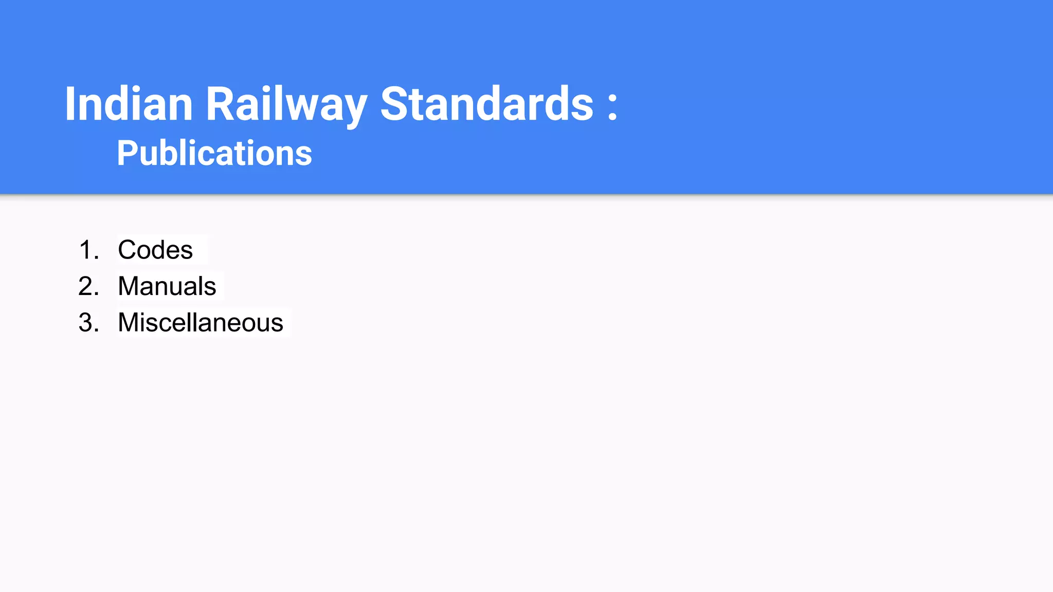 Indian Railway Standards :
Publications
1. Codes
2. Manuals
3. Miscellaneous
 