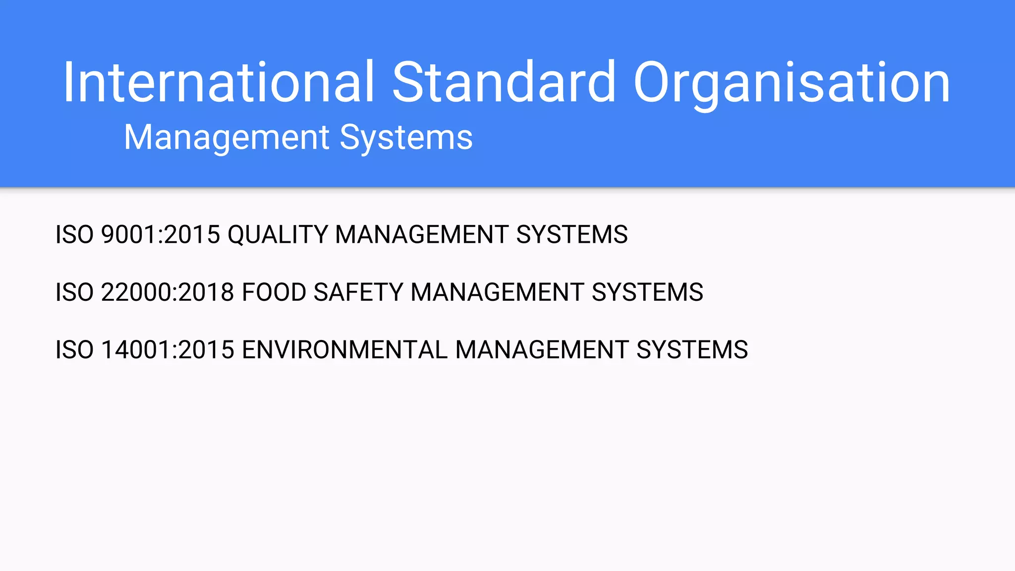 International Standard Organisation
Management Systems
ISO 9001:2015 QUALITY MANAGEMENT SYSTEMS
ISO 22000:2018 FOOD SAFETY MANAGEMENT SYSTEMS
ISO 14001:2015 ENVIRONMENTAL MANAGEMENT SYSTEMS
 
