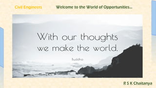 Civil Engineers Welcome to the World of Opportunities…
R S K Chaitanya
 