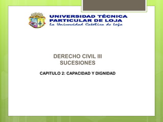 DERECHO CIVIL III
SUCESIONES
CAPITULO 2: CAPACIDAD Y DIGNIDAD
 