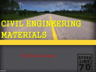 CIVIL ENGINEERING
MATERIALS
Done by Louis wayne
 