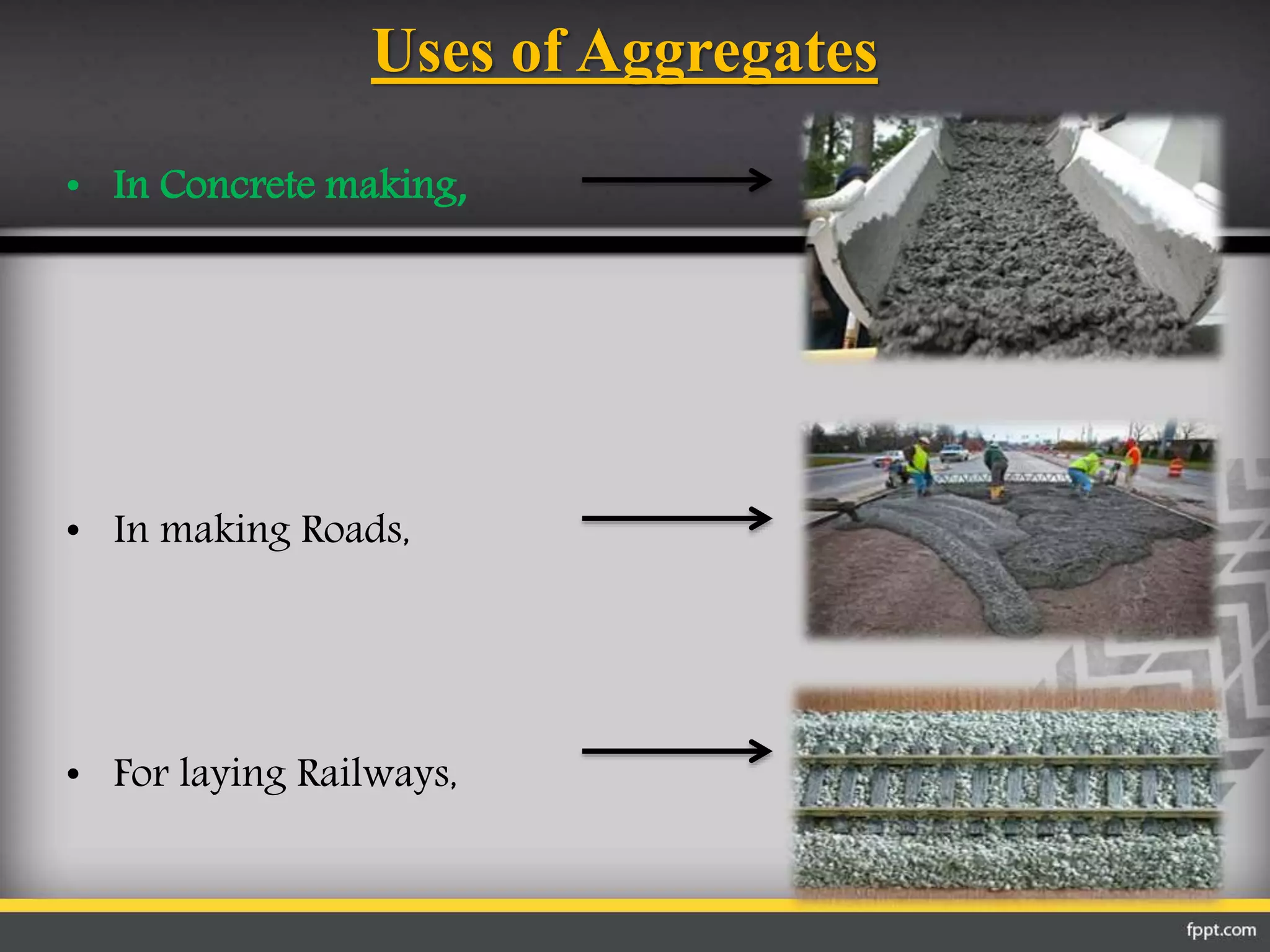 Uses of Aggregates
• In Concrete making,
• In making Roads,
• For laying Railways,
 