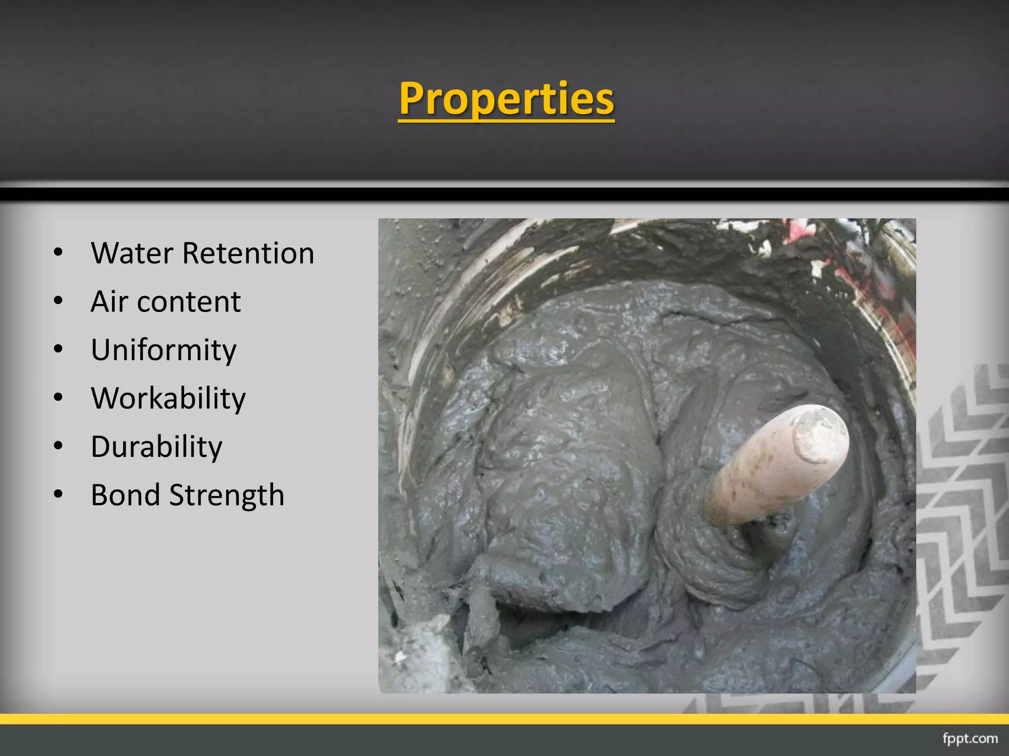 Properties
• Water Retention
• Air content
• Uniformity
• Workability
• Durability
• Bond Strength
 