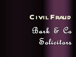C ivil Fraud
Bark & Co
   Solicitors
 