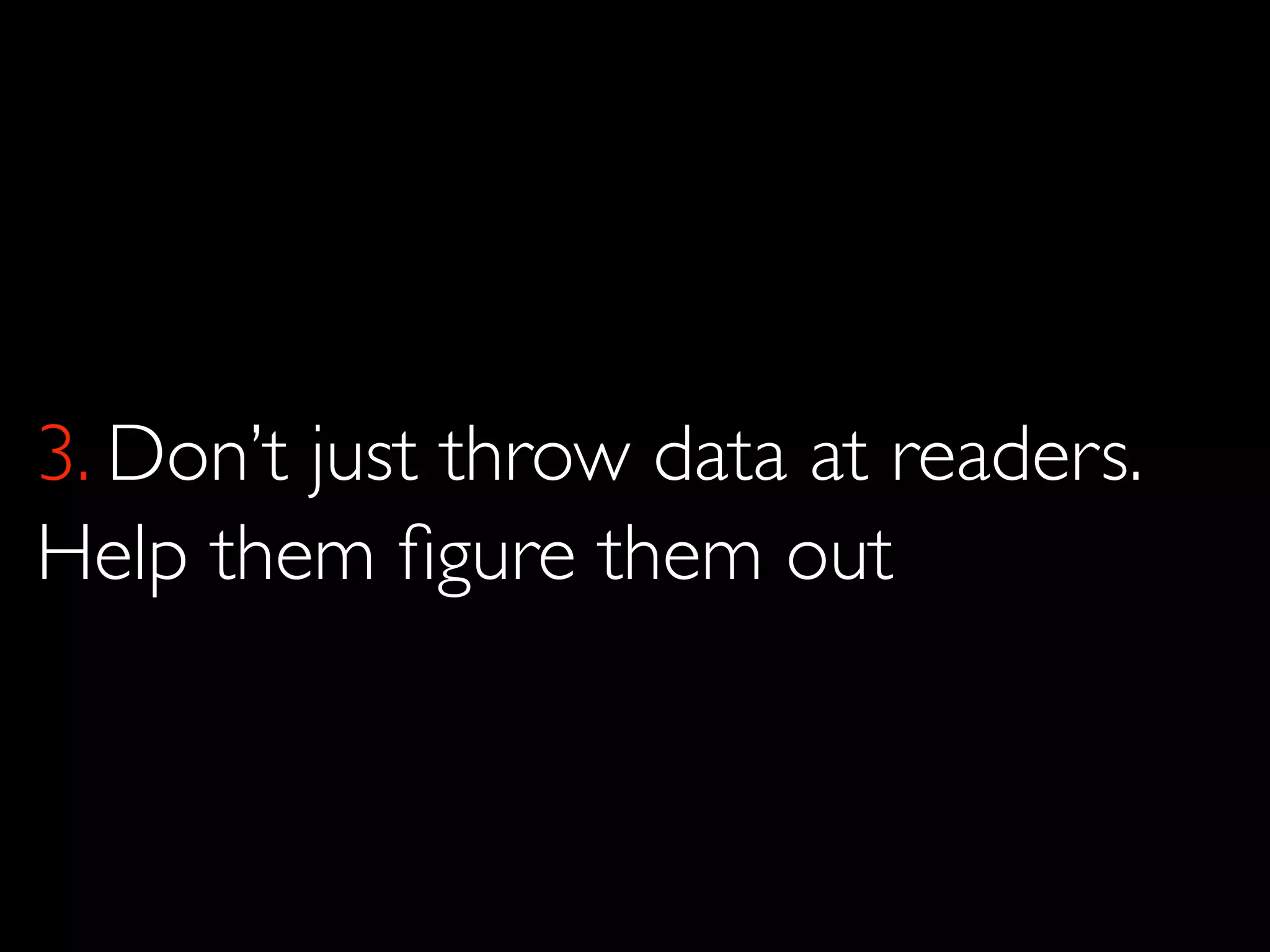 3. Don’t just throw data at readers.
Help them figure them out