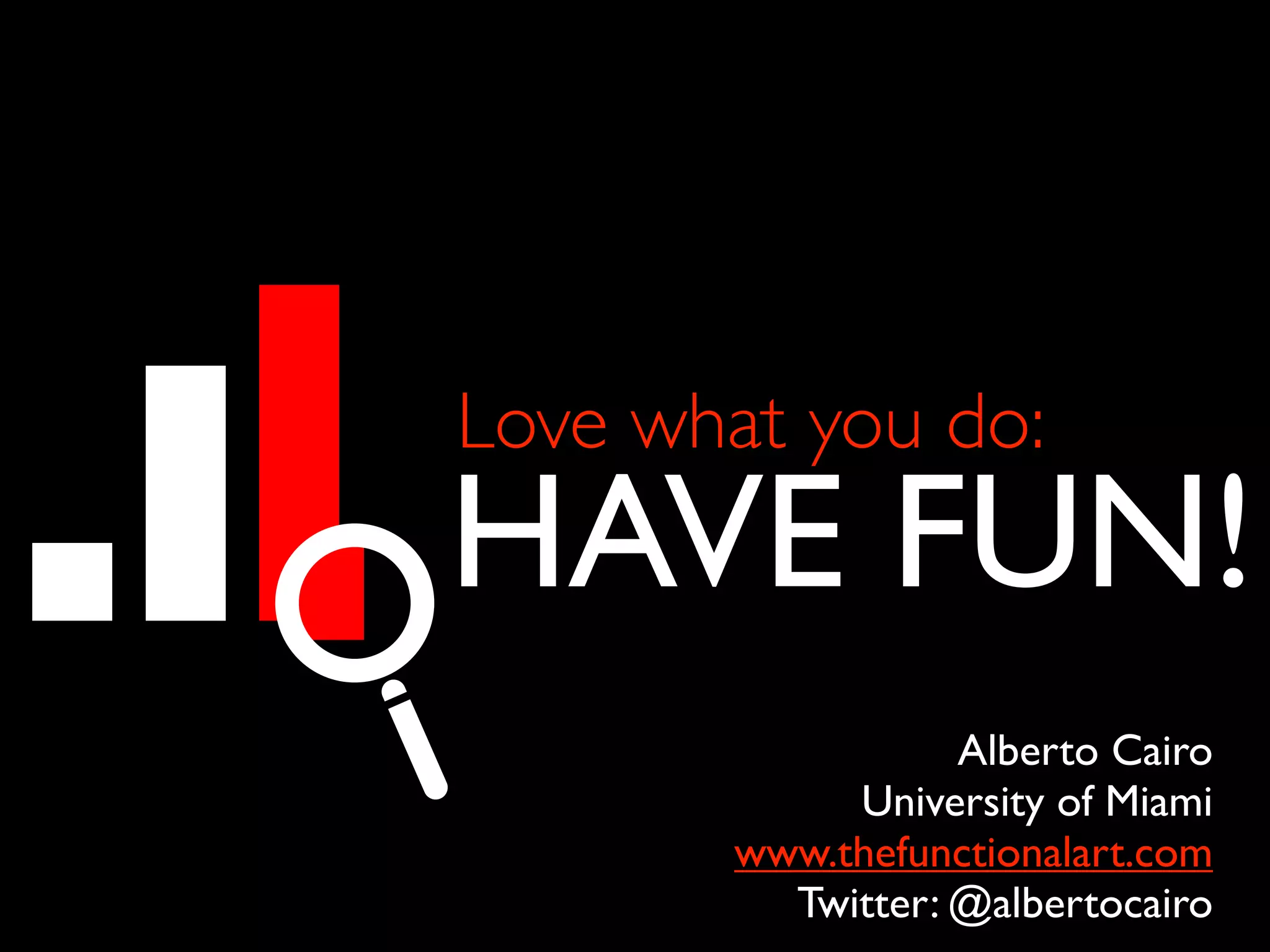 HAVE FUN!
Alberto Cairo
University of Miami
www.thefunctionalart.com
Twitter: @albertocairo
Love what you do: