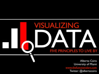 VISUALIZING
FIVE PRINCIPLES TO LIVE BY
Alberto Cairo
University of Miami
www.thefunctionalart.com
Twitter: @albertocairo
DATA
 