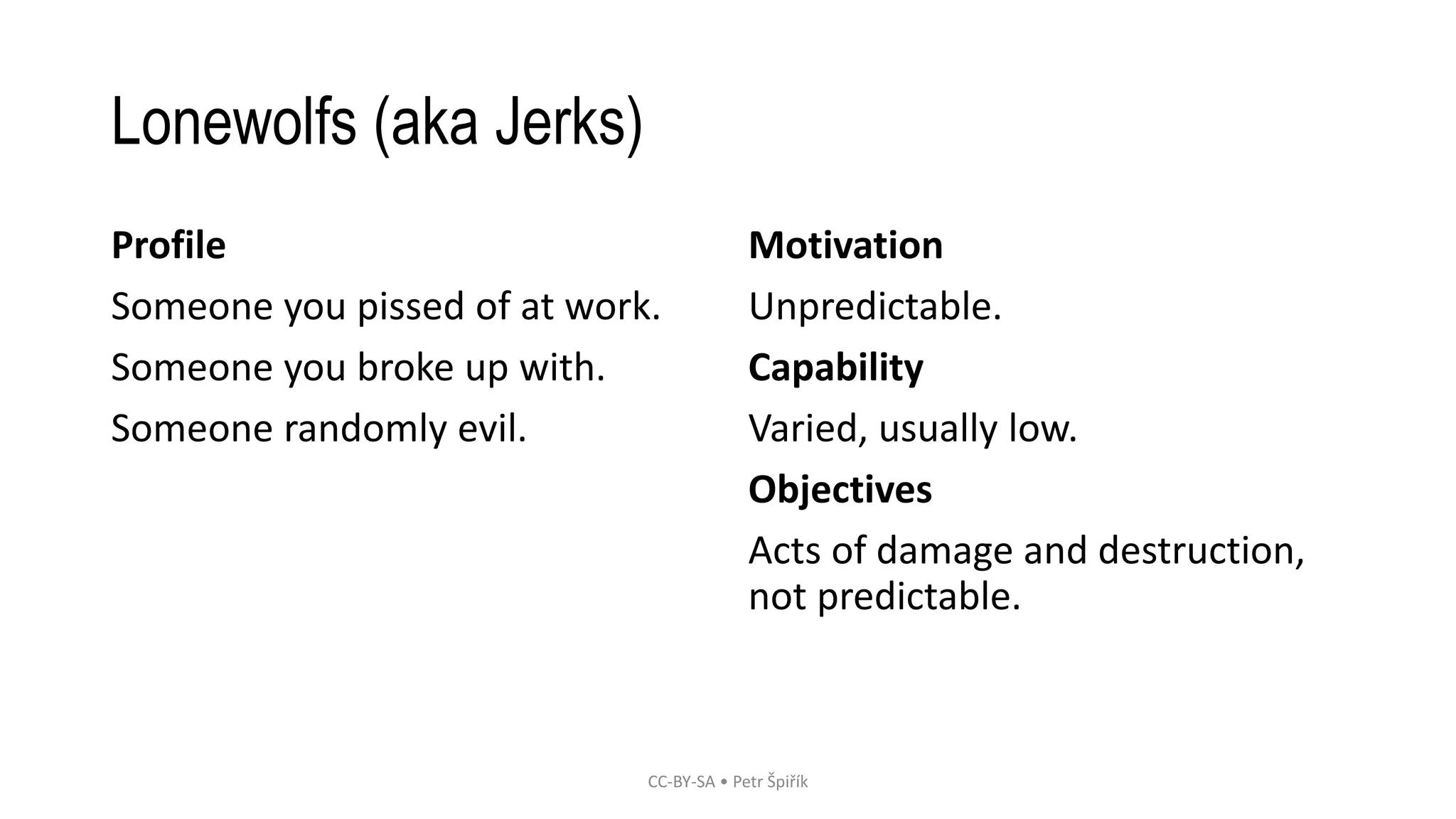 Lonewolfs (aka Jerks)
Profile
Someone you pissed of at work.
Someone you broke up with.
Someone randomly evil.
Motivation
Unpredictable.
Capability
Varied, usually low.
Objectives
Acts of damage and destruction,
not predictable.
CC-BY-SA • Petr Špiřík
 