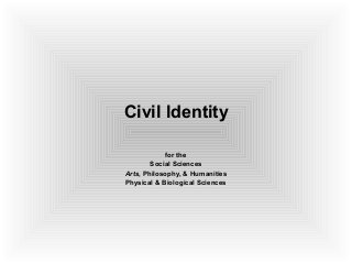 Civil ldentityCivil ldentity
for the
Social Sciences
Arts, Philosophy, & Humanities
Physical & Biological Sciences
 
