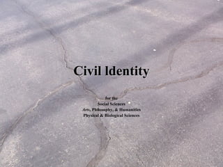 Civil ldentityCivil ldentity
for the
Social Sciences
Arts, Philosophy, & Humanities
Physical & Biological Sciences
 