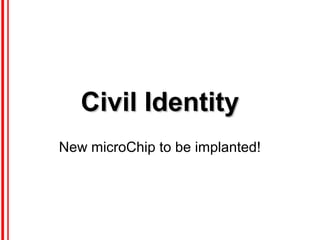 Civil IdentityCivil Identity
New microChip to be implanted!
 