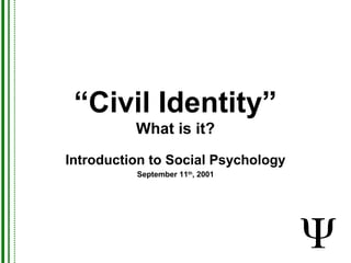 “Civil Identity”
What is it?
Introduction to Social Psychology
September 11th
, 2001
 