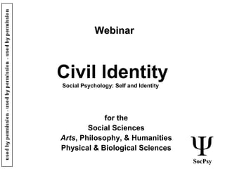 Civil ldentity
for the
Social Sciences
Arts, Philosophy, & Humanities
Physical & Biological Sciences
used
Social Psychology: Self and Identity
SocPsySocPsy
WebinarWebinar
 