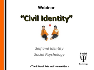 ““Civil Identity”Civil Identity”
Self and Identity
Social Psychology
Webinar
- The Liberal Arts and Humanities -- The Liberal Arts and Humanities -
Social
Psychology
 
