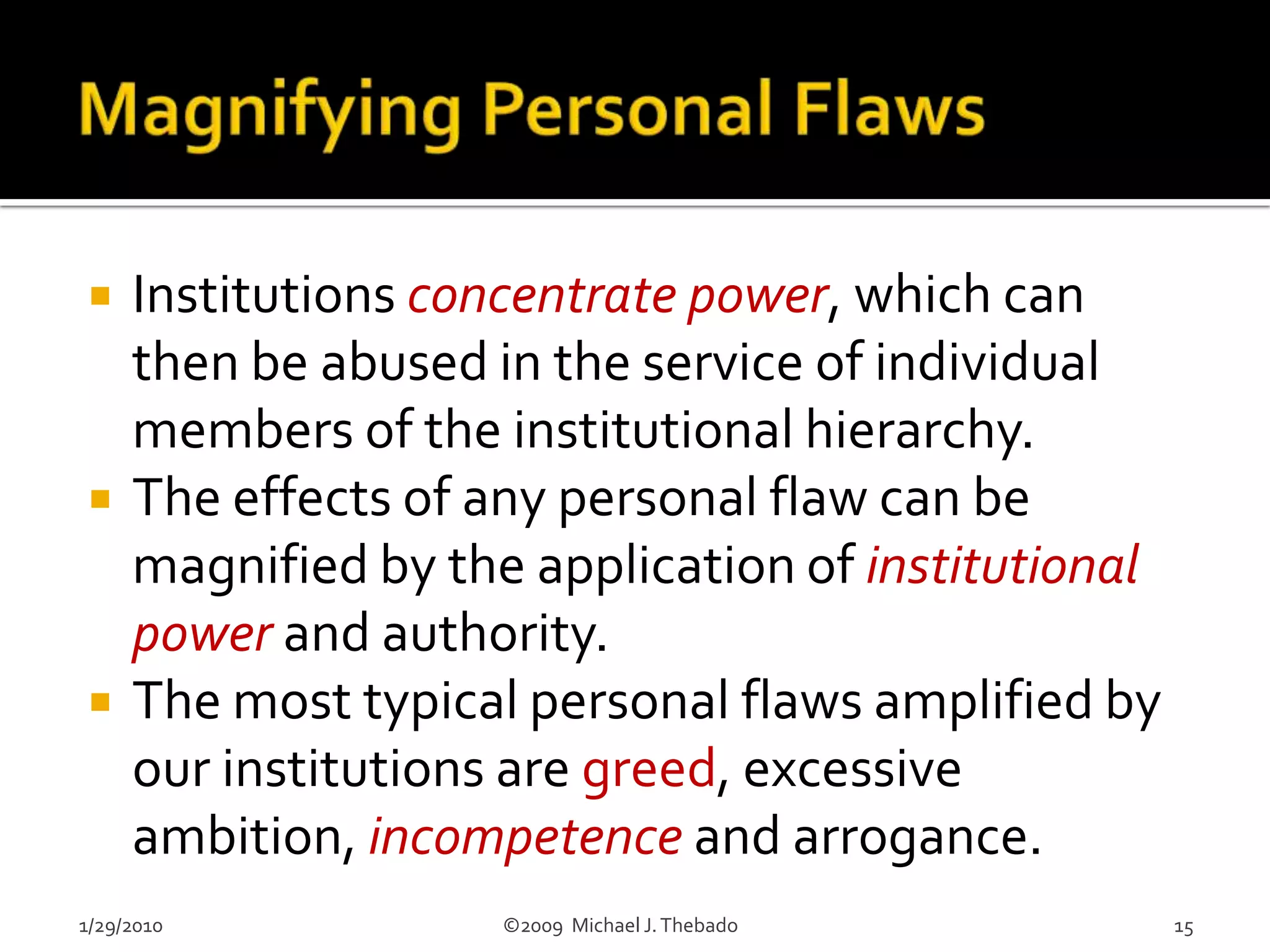 Core TenetsIndividuals are sovereign.Institutions exist to amplify individual efforts.Individuals are imperfect.Institutions magnify individual imperfections.Institutions have imperfections of their own.Institutional flaws harm individuals.We design and implement Checks & Balances to protect ourselves from institutional dangers.1/29/2010                               ©2009  Michael J. Thebado4