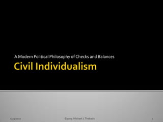 Civil Individualism A Modern Political Philosophy of Checks and Balances 1/29/2010                                ©2009  Michael J. Thebado 1 
