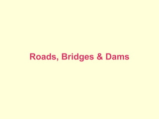 Roads, Bridges & Dams
 