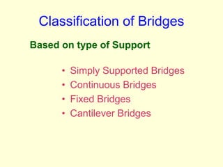 Classification of Bridges
• Simply Supported Bridges
• Continuous Bridges
• Fixed Bridges
• Cantilever Bridges
Based on type of Support
 