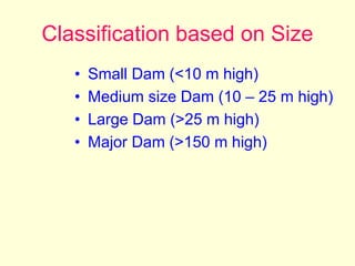 Classification based on Size
• Small Dam (<10 m high)
• Medium size Dam (10 – 25 m high)
• Large Dam (>25 m high)
• Major Dam (>150 m high)
 