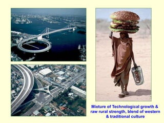 Mixture of Technological growth &
raw rural strength, blend of western
& traditional culture
 