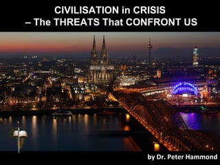 CIVILISATION in CRISIS
– The THREATS That CONFRONT US
by Dr. Peter Hammond
 