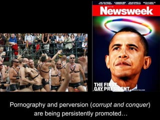 Pornography and perversion (corrupt and conquer)
are being persistently promoted…
 