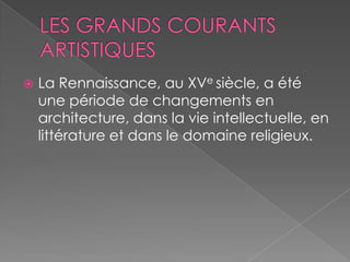  La Rennaissance, au XVe siècle, a été
une période de changements en
architecture, dans la vie intellectuelle, en
littérature et dans le domaine religieux.
 