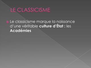  Le classicisme marque la naissance
d’une véritable culture d’État : les
Académies
 