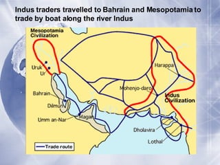 Indus traders travelled to Bahrain and Mesopotamia to trade by boat along the river Indus 