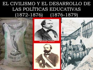 EL CIVILISMO Y EL DESARROLLO DE
LAS POLÍTICAS EDUCATIVAS
(1872-1876) (1876-1879)
 