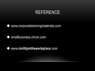 REFERENCE
 www.corporatetrainingmaterials.com
 smallbusiness.chron.com
 www.civilityintheworkplace.com
 