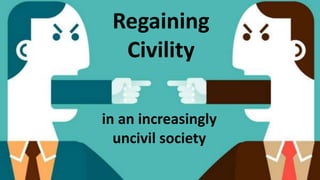 Regaining Civility in an
increasingly uncivil society
Regaining
Civility
in an increasingly
uncivil society
 