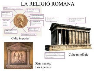 LA RELIGIÓ ROMANA Déus manes, Lars i penats Culte imperial Culte mitològic 