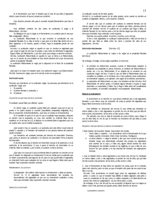 13
Es el llamamiento que hace el testador para el caso de que falte el asignatario
directo opara elevento de quese cumplauna condición.
Este derecho procede sólo para la sucesión testada [llamamiento que hace el
testador].
Esta definición contiene las dos clases de sustitución: i) vulgar y ii)
fideicomisaria. Art.1156.1.
Se distinguen en que lavulgar es el llamamiento aun sustituto parael casoque
falte elasignatario directo.
La sustitución fideicomisaria es la que envuelve la constitución de una
propiedad fiduciaria. Ej. Le dejo el fundo a Juan, pero sino tiene hijos dentro de los 5
años siguientes a mi muerte, pasará a Pedro. Aquí, la propiedad pende de una
condición.
Art.1156.2. La sustitución vulgar es aquella en que se nombra un asignatario para
que ocupe el lugar de otro que no acepte, o que, antes de deferírsele laasignación,
llegueafaltar por fallecimiento, o porotra causa queextinga suderecho eventual.
Art.1164. Sustitución fideicomisaria es aquella en que se llama a un fideicomisario,
que en el evento de unacondición se hace dueño absoluto de lo que otrapersona
poseía enpropiedad fiduciaria.
La sustitución fideicomisaria se regla por lo dispuesto en el título De la propiedad
fiduciaria.
- ¿Qué pasa si se duda si el testador quiso una sustitución vulgar o una fideicomisaria?.
Art.1166. Sepresume vulgar, pueseslonormal, laotraesexcepcional.
SUSTITUCIÓN VULGAR
Personas que intervienen en la sustitución vulgar. Las personas que intervienen en la
sustitución vulgar son:
i. Elcausante;
ii. Elprimer llamado o sustituido; y
iii. Elsustituto.
CAUSASPOR LAS QUEPUEDEFALTAR ELSUSTITUIDO
Elsustituido puedefaltar por distintas causas:
En primer lugar, el sustituido puede faltar por cualquier causa por la que no
pueda o no quiera aceptar la sucesión [repudiación, incapacidad, indignidad, etc.].
[No secomprende eldesheredamiento, puessino, no estaría eneltestamento].
El CC también se pone en el caso en que el sustituido hayaaceptado ydespués
se declare nula la aceptación, en cuyo caso también se entiende faltar. Así se
establece en el art.1156, inc.3CC, al dispone no se entiende faltar el asignatario que una
vez aceptó, salvo quese invalide laaceptación.
¿Qué sucede si hay un causante y un sustituido, pero este último muere antes de
aceptar o repudiar, y el heredero del sustituido es una persona distinta del sustituto?
¿Quién lohereda?.
Los herederos del sustituido heredan por derecho de transmisión. Entonces,
¿qué prima: el derecho de sustitución o el derecho de transmisión? Prima el derecho
detransmisión.
El art.1163dispone que el derecho de transmisión excluye al de sustitución, y el de
sustitución al de acrecimiento. O sea, si opera el derecho de transmisión, no se
entiende faltar elsustituido y,por lotanto, elsustituto notiene derecho.
¿Qué pasa si la causa por la que se entiende faltar el sustituido no coincide con las
que el testador ha designado en el testamento? El art.1157 señalaque lasustitución que
se hiciere expresamente paraalgunos de los casos en que puedafaltar el asignatario,
se entenderá hecha para cualquiera de los otros en que llegare afaltar; salvo que el
testador haya expresado voluntad contraria.
NOMBRAMIENTO DELSUSTITUTO
Ladesignación delsustituto debehacerse en eltestamento y debeserexpresa.
Art.1162 CC. Si el asignatario fuere descendiente del testador, los
descendientes del asignatario no por eso se entenderán sustituidos a éste;
salvo que eltestador haya expresado voluntad contraria.
GRADOS DELA SUSTITUCIÓN
Lasustitución puede serdevarios grados.
Art.1158 CC. La sustitución puede ser de varios grados, como cuando se nombra un
sustituto al asignatario directo, yotro alprimer sustituto.
El art.1161 dice que el sustituto del sustituto se entiende llamado con las
mismas cargas y en los mismos casos que el sustituto que falta; y siempre primala
voluntad del testador. Art.1161. El sustituto de un sustituto que llega a faltar, se
entiende llamado en los mismos casos y con las mismas cargas que éste, sin perjuicio
deloqueeltestador haya ordenado aesterespecto.
Además, uno puedesustituir amuchos y muchos, auno. Art.1159.
Si tres o más asignatarios se sustituyen recíprocamente y faltauno de ellos, la
porción del que falta se divide entre los otros a prorrata del valor de sus
asignaciones. Art.1160.
SUSTITUCIÓN FIDEICOMISARIA [Art.1164.1 CC]
La sustitución fideicomisaria se sujeta a las reglas de la propiedad fiduciaria
[art.1164.2].
Sin embargo, elCódigo dadosreglas específicas enelart.1165:
1. Se prohíben los fideicomisos sucesivos. Cuando el fideicomisario adquiere la
propiedad, esa propiedad es plena. Entonces, el sustituto del fideicomisario no
puede ser, a la vez, fideicomisario. Si se estipula así, se convierte en una
sustitución vulgar. Art.1165.1. Si para el caso de faltar el fideicomisario antes de
cumplirse la condición, se le nombran uno o más sustitutos, estas sustituciones
seentenderán vulgares, ysesujetarán alas reglas delosartículos precedentes.
2. La expectativa del fideicomisario no pasa a los herederos de éste. Art.1165.2. Niel
fideicomisario de primer grado, ni sustituto alguno llamado a ocupar su lugar,
transmiten su expectativa, si faltan. Así, si llega a faltar antes del cumplimiento
delacondición, seconsolida lapropiedad enelpropietario fideicomisario.
DERECHO DEACRECIMIENTO
El acrecimiento es el derecho en cuyavirtud, existiendo dos o más asignatarios
llamados a una misma cosa, sin expresión de cuota, la porción del asignatario que
llegaafaltar incrementa ladelosotros.
Esta definición se desprende del art.1147 CC que señala que destinado un
mismo objeto a dos o más asignatarios, la porción de uno de ellos, que por faltade
éstesejunta alasporciones delosotros, sedice acrecer aellas.
Por ejemplo, una cosa se dejó sin expresión de cuotaaPedro, Juan y Diego. Si
uno de ellos falta, en vez de que lo hereden los herederos del que falta, su cuota
acrece ladelosotros.
REQUISITOS PARA QUEPROCEDA ELDERECHO DEACRECIMIENTO
1.Debe tratarse delasucesión testada. Aquíexisten dos teorías:
i. Teoría clásica o subjetiva  el acrecimiento sería la interpretación de lo que
hubiera querido eltestador. [Claro Solar, Somarriva, Rodríguez].
ii. La teoría objetiva  niega lo anterior y dice que esto sucede no porque el
testador tenga una determinada voluntad, sino porque los asignatarios
eran dueños de la cosa y si falta uno, siguen siendo dueños los otros
[Domínguez]. Así, también ocurriría en las legítimas, en que a falta de uno,
acrecen los que quedan y no hay voluntad del testador, sino asignaciones
forzosas.
2. Que el testador llame a varios asignatarios a una misma cosa. Art.1147 CC. Destinado
un mismo objeto a dos o más asignatarios, la porción de uno de ellos, que por falta
deéstesejunta alasporciones delosotros, sedice acrecer aellas.
3. Que el llamamiento se haya hecho sin expresión de cuotas, pues de lo contrario,
opera otro derecho, pero no éste, yaque el testador sólo quiso dar esacuotaal que
faltay nomás.
Art.1148.1. Este acrecimiento no tendrá lugar entre los asignatarios de distintas
partes o cuotas en que el testador haya dividido el objeto asignado: cada parte o
cuota se considerará en tal caso como un objeto separado; y no habráderecho de
acrecer sino entreloscoasignatarios deunamismaparte ocuota.
Sin embargo, el inc.2 del art.1148 da una excepción, al disponer que sise asignaun
objeto adosomás personas por iguales partes, habrá derecho de acrecer.
-LLAMAMIENTO CONJUNTO
 