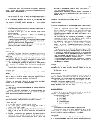 16
Somarriva define a esta acción como aquella que compete al heredero para
obtener la restitución de la universalidad de la herencia contra el que la está poseyendo,
invocando también lacalidad deheredero. **
Esto se desprende del art.1264 que dispone que el que probare su derecho a
una herencia, ocupada por otra persona en calidad de heredero tendrá acción para
que se le adjudique la herencia, y se le restituyan las cosas hereditarias, tanto
corporales como incorporales; y aun aquellas de que el difunto era mero tenedor,
como depositario, comodatario, prendario, arrendatario, etc., y que no hubieren
vuelto legítimamente asusdueños.
CARACTERÍSTICAS
1. Es unaacción real [porque el derecho real de herenciaes un derecho real]. Así,
sedirige contra cualquier ocupante.
2. Es divisible, de modo que si son varios herederos, pueden ejercerla
independientemente.
3. Es una acción universal, puesto que su objeto es una universalidad [la
herencia].
4. Esunaacción decarácter mueble[porque laherencia loes].
- Ramón Domínguez considera que esta característica no tiene importancia
alguna, pues todos los casos en que es importante si la cosa es mueble o
inmueble, yaestán expresamente resueltospor laley.
5. Es una acción de carácter patrimonial, es decir, se trata de una acción
renunciable, transmisible, trasferible y prescriptible.
LEGITIMACIÓN
LEGITIMACIÓN ACTIVA
Corresponde al que pruebe su derecho en laherencia, esto es, elherederoreal
o verdadero. Puede ser también un heredero de cuotaque buscael reconocimiento
dedicha cosa.
No podría alegarla el heredero condicional de condición suspensiva, pues a él
no se le produce la delación. En cambio, sí podrían hacerlo los donatarios de una
asignación mortis causaatítulo universal, yaqueseasimila alaherencia.
Se ha discutido si puede el cesionario del derecho real de herencia ejercer la
acción y se dice que en la medida que adquiere el derecho real, puede ejercer esta
acción.
No pueden alegarla nuncaloslegatarios, pues tienen unaacción propia.
LEGITIMACIÓN PASIVA
Se puede demandar al que ocupa o posee la herenciainvocando lacalidad de
heredero.
Es el heredero falso o aparente. O bien, un heredero real, pero que poseemás
de lo que debe [Ej. El que se cree heredero universal, pero que sólo lo es de una
cuota, envirtud deun2º testamento que designa otros herederos].
¿Qué ocurre si este heredero cede su derecho real de herencia?, ¿Puede demandarse al
cesionario?. Sedice quesí, puesasume lacalidad delheredero.
OBJETODELAACCIÓN
Tiene por objeto reclamar la universalidad jurídica del patrimonio de los bienes
delcausante. Art.1264.
La palabra ‘’adjudicación’’ está tomada no en su sentido técnico, sino en el
sentido de ‘’restitución’’. Y procede contra las cosas corporales e incorporales,
inclusas aquellas enque elcausante eramero tenedor.
EFECTOS
Se trata de los efectos que produce lademandaaceptada, esto es, cuando se
reconoce aldemandante lacalidad deheredero ysecondena aldemandado.
1.Respecto delas partes.
i. Eldemandado deberestituir elcaudal hereditario. Art.1264.
ii. Los aumentos que haya tenido ese caudal. Art.1265 [Ej. Si la vaca tiene un
ternero, también sedebe restituir].
iii. Respecto de los frutos y mejoras que haya introducido el demandado en los
bienes de que se trata, se aplican las reglas de la acción reivindicatoria.
Art.1266.
iv. En cuanto a la indemnización de los deterioros, el art.1267dispone que el que
de buena fe hubiere ocupado la herencia no será responsable de las
enajenaciones o deterioros de las cosas hereditarias, sino en cuanto le hayan
hecho más rico pero habiéndola ocupado de mala fe, lo será de todo el
importe delasenajenaciones y deterioros.
v. Responsabilidad por enajenaciones  si estaba de buena fe, responde en la
medida que se hahecho más rico. Siestabade malafe, debe responder por el
valor total. Art.1267.
Esto se aplica en caso que el demandante no quieraperseguir el bien contrael
3º adquirente. Ahora veremos losefectosrespecto delos3os.
2.Respecto delos3os.
En este caso, la doctrina señala que se debe distinguir del tipo de acto de que se
trata:
i. Si se trata de la aceptación del pago de un crédito  si el 3º era deudor del
causante, el pago es válido, siempre que haya poseído la herencia. Esto,
porque según el art.1576.2, el pago hecho de buenafe alapersonaque estaba
entonces en posesión del crédito, es válido, aunque después aparezca que el
crédito no lepertenecía.
ii. Si se trata de actos de mera administración [no dispositivos]  la doctrina
entiende que son válidos, y por lo tanto, obligarían al heredero verdadero,
puesto queson necesarios para laconservación delosbienes.
iii. Actos de disposición  si se aplican los principios generales, como el heredero
putativo no es el dueño del bien, el acto sería inoponible al verdadero
heredero, y por lo tanto, el 3º adquirente debería restituir en el caso que el
heredero lo reclame. Esto, salvo que el 3º haya adquirido por prescripción
[art.1268].
- Hay algunos autores que consideran esto injusto, puesto que el 3º podría
estar de buena fe e incluso haber obtenido laposesión efectiva, caso en que
el acto debería ser oponible al heredero. No habiendo una norma específica
de protección al 3º de buenafe, debe aplicarse lareglageneral, acercade que
nadie puede transmitir más derechos que los que tiene y el heredero
putativo no pudo entonces transferir másque suderecho.
- El heredero real puede elegir entre perseguir lacosacontrael 3º adquirente
o exigir responsabilidad al heredero putativo. Art.1268. Esto, salvo que el 3º
haya adquirido por prescripción.
PRESCRIPCIÓN
Al igual que la acción reivindicatoria, no se extingue por no ejercerla en un
determinado lapso de tiempo, sino por la prescripción adquisitiva por otro, del
mismo derecho.
Arts.1269, art.704.2, art.2512.1.
ACCIÓN REIVINDICATORIA
El heredero no sólo tiene la acción de petición de herencia contra el que la
ocupa, sino también la acción reivindicatoria respecto de las cosas singulares que
integran laherencia, lacualpuede serejercida contra todo elqueposeadichas cosas.
El 3º podrá defenderse de la acción alegando la prescripción, ya no de la
herencia, sino delacosaobjeto delaacción. Art.1268.
En caso que el heredero real no obtenga la restitución íntegradel bien, podrá
demandar alheredero putativo por elsaldo. Art.1268.
LOS ACERVOS HEREDITARIOS
La teoría de los acervos consiste en ir determinando los contenidos de
patrimonios aloscuales hay queaplicar lasasignaciones hereditarias.
Así, losacervos pueden sercinco:
i. Acervo Bruto;
ii. Acervo Ilíquido;
iii. Acervo Líquido;
iv. 1erAcervo Imaginario; y
v. 2º Acervo Imaginario.
1.ACERVO BRUTO
Estácompuesto portodos losbienes quetenía alcausante al morir.
Pero es necesario separar de este acervo, aquellos bienes que no son del
causante, sino de 3os. Son entonces, bienes pertenecientes a otros patrimonios [Ej.
bienes delasociedad conyugal], conlocual llegamos al acervo ilíquido.
2.ACERVO ILÍQUIDO
De este acervo es necesario deducir algunas cantidades o valores alos que la
ley les otorga precedencia ante cualquier otra asignación hereditaria. Estos valores
 