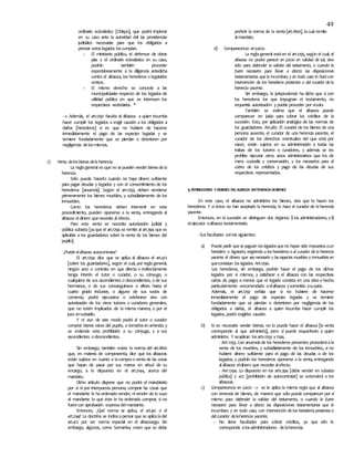 49
ordinario eclesiástico [Obispo], que podrá implorar
en su caso ante la autoridad civil las providencias
judiciales necesarias para que los obligados a
prestar estoslegados loscumplan.
- El ministerio público, el defensor de obras
pías y el ordinario eclesiástico en su caso,
podrán también proceder
espontáneamente a la diligencia antedicha
contra el albacea, los herederos o legatarios
omisos.
- El mismo derecho se concede a las
municipalidades respecto de los legados de
utilidad pública en que se interesen los
respectivos vecindarios. *
 Además, el art.1292 faculta al albacea a quien incumba
hacer cumplir los legados a exigir caución a los obligados a
darlos [herederos] si es que no hubiere de hacerse
inmediatamente el pago de las especies legadas y se
temiere fundadamente que se pierdan o deterioren por
negligencia delosmismos.
c) Venta delos bienes dela herencia.
La reglageneral es que no se pueden vender bienes de la
herencia.
Sólo puede hacerlo cuando no haya dinero suficiente
para pagar deudas y legados y con el consentimiento de los
herederos [anuencia]. Según el art.1293, deben venderse
primeramente los bienes muebles, y subsidiariamente de los
inmuebles.
Como los herederos deben intervenir en este
procedimiento, pueden oponerse a la venta, entregando al
albacea eldinero quenecesite al efecto.
Para esta venta se necesita autorización judicial y
pública subasta [yaque el art.1294 se remite al art.394 que es
aplicable a los guardadores sobre la venta de los bienes del
pupilo].
-¿Puede elalbacea autocontratar?
El art.1294 dice que se aplica al albacea el art.412
[sobre los guardadores], según el cual, por reglageneral,
ningún acto o contrato en que directa o indirectamente
tenga interés el tutor o curador, o su cónyuge, o
cualquiera de sus ascendientes o descendientes, o de sus
hermanos, o de sus consanguíneos o afines hasta el
cuarto grado inclusive, o alguno de sus socios de
comercio, podrá ejecutarse o celebrarse sino con
autorización de los otros tutores o curadores generales,
que no estén implicados de la misma manera, o por el
juez ensubsidio.
Y ni aun de este modo podrá el tutor o curador
comprar bienes raíces del pupilo, o tomarlos en arriendo; y
se extiende esta prohibición a su cónyuge, y a sus
ascendientes o descendientes.
Sin embargo, también existe la norma del art.1800
que, en materia de compraventa, dice que los albaceas
están sujetos en cuanto a lacomprao ventade las cosas
que hayan de pasar por sus manos en virtud de su
encargo, a lo dispuesto en el art.2144, acerca del
mandato.
Dicho artículo dispone que no podrá el mandatario
por sí ni por interpuesta persona, comprar las cosas que
el mandante le haordenado vender, nivender de lo suyo
al mandante lo que éste le ha ordenado comprar, si no
fuerecon aprobación expresadelmandante.
Entonces, ¿Qué norma se aplica, el art.412 o el
art.2144? La doctrina se inclinaapensar que se aplicaladel
art.412 por ser norma especial en el albaceazgo. Sin
embargo, algunos, como Somarriva, creen que se debe
preferir la norma de la venta[art.1800], lacual remite
almandato.
d) Comparecencia enjuicio.
La reglageneral estáen el art.1295, según el cual, el
albacea no podrá parecer en juicio en calidad de tal, sino
sólo para defender la validez del testamento, o cuando le
fuere necesario para llevar a efecto las disposiciones
testamentarias que le incumban; y en todo caso lo hará con
intervención de los herederos presentes o del curador de la
herencia yacente.
Sin embargo, la jurisprudencia ha dicho que si son
los herederos los que impugnan el testamento, no
requeriría autorización y podría proceder por sísolo.
También se estima que el albacea puede
comparecer en juicio para cobrar los créditos de la
sucesión. Esto, por aplicación analógica de las normas de
los guardadores. Art.487. El curador de los bienes de una
persona ausente, el curador de una herencia yacente, el
curador de los derechos eventuales del que está por
nacer, están sujetos en su administración a todas las
trabas de los tutores o curadores, y además se les
prohíbe ejecutar otros actos administrativos que los de
mera custodia y conservación, y los necesarios para el
cobro de los créditos y pago de las deudas de sus
respectivos representados.
3.ATRIBUCIONES YDEBERES DELALBACEA SINTENENCIADEBIENES
En este caso, el albacea no administra los bienes, sino que lo hacen los
herederos. Y si éstos no han aceptado la herencia, lo hace el curador de laherencia
yacente.
Entonces, en la sucesión se distinguen dos órganos: i) los administradores; y ii)
elejecutor oalbacea testamentario.
-Susfacultades sonlas siguientes:
a) Puede pedir que se paguen los legados que no hayan sido impuestos aun
heredero o legatario, exigiendo a los herederos o al curador de la herencia
yacente el dinero que sea necesario y las especies muebles o inmuebles en
queconsistan los legados. Art.1290.
Los herederos, sin embargo, podrán hacer el pago de los dichos
legados por sí mismos, y satisfacer a el albacea con las respectivas
cartas de pago; a menos que el legado consista en una obrao hecho
particularmente encomendado aelalbacea ysometido asujuicio.
Además, el art.1292 señala que si no hubiere de hacerse
inmediatamente el pago de especies legadas y se temiere
fundadamente que se pierdan o deterioren por negligencia de los
obligados a darlas, el albacea a quien incumba hacer cumplir los
legados, podrá exigirles caución.
b) Si es necesario vender bienes, no lo puede hacer el albacea [la venta
corresponde al que administra], pero sí puede requerírselo a quien
administre. Y seaplican losarts.1293 y1294.
- ART.1293. Con anuenciade los herederos presentes procederáala
venta de los muebles, y subsidiariamente de los inmuebles, si no
hubiere dinero suficiente para el pago de las deudas o de los
legados; y podrán los herederos oponerse a la venta, entregando
alalbacea eldinero que necesite alefecto.
- ART.1294. Lo dispuesto en los arts.394 [debe vender en subasta
pública] y 412 [prohibición de autocontratar] se extenderá a los
albaceas.
c) Comparecencia en juicio  se le aplica la misma regla que al albacea
con tenencia de bienes, de manera que sólo puede comparecer por sí
mismo para defender la validez del testamento, o cuando le fuere
necesario para llevar a efecto las disposiciones testamentarias que le
incumban; y en todo caso, con intervención de los herederos presentes o
delcurador delaherencia yacente.
- No tiene facultades para cobrar créditos, ya que ello le
corresponde alosadministradores delaherencia.
 