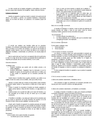 55
Se debe recordar que los legados entregados en vida prefieren a los demás
[art.1141], aunque todos responden por laslegítimas, mejoras yalimentos forzosos.
ELBENEFICIO DESEPARACIÓN
Beneficio de separación es aquél que impide la confusión de los patrimonios del
difunto y del heredero, y permite a los acreedores hereditarios y testamentarios
pagarse con los bienes del difunto, con preferencia a los acreedores propios del
heredero.
[
M
e
z
a
B
a
r
r
o
s
]
El art.1378, que establece este beneficio, señala que los acreedores
hereditarios y los acreedores testamentarios podrán pedir que no se confundan los
bienes del difunto con los bienes del heredero; y en virtud de este beneficio de
separación tendrán derecho a que de los bienes del difunto se les cumplan las
obligaciones hereditarias o testamentarias con preferencia a las deudas propias del
heredero.
Aquí no queda duda que lo que hay es una separación física de los patrimonios,
es decir, no es algo sólo de valor. Se tratade unaseparación físicade patrimonios: se
responde por lasdeudas sólocon losbienes deldifunto, nocon suvalor.
ACREEDORES BENEFICIADOS
-Sedistingue entre:
i. Acreedores hereditarios, que pueden serlo de créditos comunes o de
créditos privilegiados.
ii. Acreedores testamentarios [legatarios]. Aquí, los interesados no son los
legatarios de especie, sino los de género, los cuales tienen un crédito y, por
lo tanto, podrían ser perjudicados por los acreedores personales del
heredero.
Pueden invocar el beneficio incluso aquellos acreedores cuyo crédito no sea
exigible enrazón deun plazo odeunacondición, basta quesedeba. Art.1379.
Además, el art.1380 señala que el derecho de cada acreedor a pedir el beneficio
de separación subsiste mientras no haya prescrito su crédito; pero no tiene lugar en
doscasos:
i. Cuando el acreedor ha reconocido al heredero por deudor, aceptando un
pagaré, prenda, hipoteca o fianza del dicho heredero, o un pago parcial de la
deuda;
ii. Cuando los bienes de la sucesión han salido ya de manos del heredero, o se
han confundido con los bienes de éste, de manera que no sea posible
reconocerlos.
El beneficio es extensible, o sea, bastaque lo pidauno de los acreedores para
que los demás se aprovechen de él [sólo acreedores del causante; no los del
heredero]. Art.1382. Existeunacierta solidaridad reconocida por laley.
¿Pueden pedir el beneficio de separación los acreedores personales del heredero?
No. El acreedor personal del heredero no tiene beneficio de inventario ni beneficio
de separación. Art.1381. Los acreedores del heredero no tendrán derecho a pedir, a
beneficio de sus créditos, la separación de bienes de que hablan los artículos
precedentes.
PROCEDIMIENTO
Laleyno hadicho cómo sepide elbeneficio deseparación.
- Seentiende queesunacto contencioso.
- Como no existe una norma especial, se entiende que es aplicable el
juicio ordinario, o bien, en su caso, el procedimiento sumario ordinario [cfr.
art.680.1 CPC], segúnlamateria delaacción deducida.
- Se ha discutido cuál es el legitimado pasivo. En estricto rigor, son
legitimados pasivos los acreedores personales del heredero; pero, como
su notificación es muy difícil, la doctrina entiende que basta emplazar al
heredero para asípoder invocar elbeneficio.
- Existe un caso de beneficio de separación de pleno derecho, sin necesidad
de invocación, que se da en la declaratoria de quiebra de lasucesión [cfr.
art.58.2 LQ].
BIENES AFECTOS ALBENEFICIO DESEPARACIÓN
El beneficio de separación se extiende a todos los bienes del patrimonio del
causante [incluidos los créditos y hasta los que existen contra los mismos
herederos]. También comprende losfrutos delosbienes delcausante.
-No secomprenden:
i. Los bienes donados irrevocablemente; y
ii. Los bienes enajenados por el heredero, salvo que los acreedores hayan
conseguido larevocación delaenajenación.
EFECTOS DELBENEFICIO DESEPARACIÓN
Enestamateria, sedistingue entre:
i. Efectos generales; y
ii. Efectos especiales.
i. EFECTOS GENERALES DELBENEFICIO DESEPARACIÓN
Los efectos se producen desde que queda ejecutoriada la resolución que
concede el beneficio; y, si existen inmuebles, desde lainscripción en el CBR. Art.1385.
Estodebe relacionarse con elart.52 no.4delReglamento delRegistro Conservatorio.
De acuerdo al art.1384, parece que debe inscribirse en el Registro de
Interdicciones yProhibiciones deEnajenar.
Art.1384. Las enajenaciones de bienes del difunto hechas por el heredero dentro de
los 6 meses subsiguientes a la apertura de la sucesión, y que no hayan tenido por
objeto el pago de créditos hereditarios o testamentarios, podrán rescindirse a
instancia de cualquiera de los acreedores hereditarios o testamentarios que gocen
del beneficio de separación. Lo mismo se extiende a la constitución de hipotecas o
censos.
El efecto principal del beneficio de separación es que se produce laseparación
delospatrimonios.
ii. EFECTOS ESPECIALES DELBENEFICIO DESEPARACIÓN
a. Efectos ante acreedores testamentarios yhereditarios entre sí.
Estos acreedores se pagan con preferencia a los acreedores personales de la
herencia, pero entre síconcurren conforme alasreglas generales.
b. Efectos entre acreedores testamentarios y/o hereditarios conelheredero.
En principio, al heredero el beneficio le es ajeno, pero síimportaunalimitación
asufacultad dedisposición respecto delosbienes delaherencia.
De esta manera las enajenaciones que puedahacer el heredero, dentro de los
6 meses siguientes a la apertura de la sucesión pueden ser revocadas por los
herederos que son beneficiarios de la acción, es decir, se les otorga una acción
especial derevocación, másfavorable quelaacción pauliana [art.1384].
Es una acción revocatoria, muy relacionada con la pauliana. El problemaes que
tiene una prescripción más corta [seis meses], pero no hay que probar malafe, sino
que sólo hay que probar que se ha enajenado y que ello no tenía por fin pagar un
crédito de la herencia. Si no se cumplen sus requisitos, es posible usar la acción
pauliana, perohay queprobar malafe.
Sehadicho que elplazo deseismesesesfatal.
El Código dice que el legitimario activo es el acreedor hereditario o
testamentario que goce del beneficio, pero se han preguntado si es necesario que
dicha calidad se haya tenido al momento de celebrarse el acto o al momento de
ejercer la acción. La doctrina piensa que es desde el momento de ejercer la acción
[Somarriva].
 
