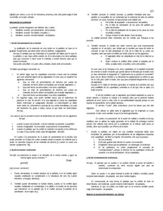 63
adjudica por entero a uno de los herederos, entonces, éste sólo podráexigir el total
sielcrédito no hasido cobrado.
IMPUGNACIÓN DELAPARTICIÓN
Lapartición puede impugnarse por distintas vías, asaber:
1. Mediante laacción porsaneamiento delaevicción;
2. Mediante laacción denulidad yrescisión; y
3. Mediante laacción deindemnización deperjuicios.
1. ACCIÓN PORSANEAMIENTODELAEVICCIÓN
La justificación de la existencia de esta acción en la partición se basa en la
igualdad fundamental quedebeexistir entrelosdistintos coasignatarios.
Art.1345. El partícipe que seamolestado en laposesión del objeto que le cupo en
la partición, o que haya sufrido evicción de él, lo denunciaráalos otros partícipes
para que concurran a hacer cesar la molestia, y tendrá derecho para que le
saneen laevicción.
Estaacción prescribirá encuatro años contados desde eldía delaevicción.
-Elobjeto quepersigue estaacción es:
i. En primer lugar, que los copartícipes concurran a hacer cesar las molestias
que está sufriendo alguno de los asignatarios. En este caso, se requieren los
siguientes elementos:
a. Que se trate de perturbaciones de derecho, por cuanto las
molestias dehecho deben serrepelidas por elpropio asignatario; y
b. Queestehecho seadenunciado alosotros copartícipes.
c. Que se trate de perturbaciones de derecho, por cuanto las
molestias dehecho deben serrepelidas por elpropio asignatario; y
d. Queestehecho seadenunciado alosotros copartícipes.
ii. En segundo lugar, esta acción también busca que se indemnicen los
perjuicios en caso de evicción. Si la cosa asignada es evicta, los copartícipes
deben indemnizar al coasignatario afectado. La indemnización se divide
entre todos los coherederos aprorratade sus cuotas hereditarias; y lacuota
del insolvente los grava a todos, incluso al que debe ser indemnizado.
Art.1347.
- Los casos en que no procede la acción de saneamiento por evicción son los siguientes:
art.1346
i. Cuando lacausa delaevicción odelasmolestias esposterior alapartición.
ii. Cuando elasignatario harenunciado expresamente alsaneamiento.
iii. Cuando el partícipe que ha sufrido la molestiao laevicción, lahasufrido por
suculpa. Osea,cuando existe culpadelasignatario afectado.
En cuanto a la prescripción de la acción de saneamiento de la evicción, esta
acción prescribe en el plazo de 4 años contados desde laevicción. Se entiende que la
acción no prescribe respecto de las molestias de derecho [y cuando no existe una
evicción propiamente tal].
2. ACCIÓNDENULIDADYDERESCISIÓN
Art.1348. Las particiones se anulan o se rescinden de la misma manera y según las
mismas reglas quelos contratos. *
[Regla
general!!]
¿QUÉFIGURAS COMPRENDE?
i. Puede demandarse la nulidad absoluta de la partición, si se ha omitido algún
requisito establecido en consideración a la naturaleza del acto [Ej. Cuando
interviene unincapaz absoluto].
ii. También puede demandarse la nulidad relativa, cuando se ha omitido algún
requisito establecido en consideración a la calidad o al estado de las personas
que intervienen en la partición [Ej. Si el marido provoca la partición sin la
autorización delamujer; etc.].
iii. También procede la nulidad procesal. La partición tramitada ante juez
partidor es susceptible de ser reclamada por la existencia de vicios de carácter
procesal. Los casos concretos enqueprocede estanulidad son:
a. Por lafalta deaceptación odejuramento delpartidor;
b. Por la falta de autorización de los actos del partidor por
parte delactuario;
c. Por la faltade publicación de los avisos en los casos de venta
enpública subasta;
d. Porque ellaudo hasido dictado fueradeplazo.
La nulidad procesal debe reclamarse por los medios que franquea la ley
procesal.
iv. También procede la nulidad por lesión enorme, que está expresamente
regulada en el art.1348.2, que señala que la rescisión por causa de lesión se
concede al que ha sido perjudicado en más de la mitad de su cuota. Los
requisitos para queopere lanulidad por lesión enorme sonlossiguientes:
a. El asignatario debe ser perjudicado en más de lamitad de su
cuota.
b. Quien reclama la nulidad debe probar el perjuicio; por lo
tanto, seaplica tanto amuebles como ainmuebles.
En este caso, la ley franquea a los otros copartícipes en la partición lafacultad
de enervar la acción rescisoria que puede ejercer el afectado por lalesión; esto
se hace ofreciendo al asegurado el “suplemento de su porción en numerario”
[que sea en dinero efectivo y se devuelvan los papeles].Esto se refiere es que
no es sólo para cubrir la lesión, sino que paracompletar íntegramente lacuota
delasignatario.
Aunque el CC habla en términos generales, la mayoría de ladoctrinacree que
esta posibilidad de los copartícipes, contenida en el art.1350, sólo se aplica a la
lesión enorme.
El art.1351 establece que el asignatario que hubiere enajenado su cuota no
tendrá derecho a reclamar la nulidad o la rescisión; salvo que la partición hubiere
adolecido de error, fuerza o dolo. Esto es una particularidad especial, porque es una
especie desaneamiento delanulidad absoluta.
El término “cuota” debe entenderse como los bienes que han sido
asignados.
Este artículo se aplica tanto al asignatario que ha enajenado su cuota
conociendo elvicio como también alque lohahechoignorándolo.
En cuanto a la prescripción de la acción de nulidad y rescisión, el art.1352
establece que se aplican las reglas generales de la nulidad. Sin embargo, muchos
autores han criticado esta norma por lo establecido en el artículo 1348; otros, en
cambio, dicen quesejustifica por eltemadelalesión.
 ¿Puede la partición ser objeto de una condición resolutoria tácita? ¿Son
resolubles las particiones por el incumplimiento de las obligaciones impuestas
alos copartícipes deellas?Lamayoría deladoctrina cree queno,porque:
i. No soncontratos.
ii. Elart.1348 guarda total silencio encuanto alaresolución.
iii. Ellegislador deseaquelasparticiones semantengan eneltiempo.
iv. En las particiones, no existe propiamente el concepto de
“contraprestación”, porque el derecho de los copartícipes emanadel
causante yno delasprestaciones deloscopartícipes.
3. ACCIÓN DEINDEMNIZACIÓN DEPERJUICIOS.
Art.1353. El partícipe que no quisiere o no pudiere intentar la acción de nulidad o
rescisión, conservará los otros recursos legales que para ser
indemnizado lecorrespondan.
Quien no puede o no quiere intentar la acción de nulidad o rescisión, puede
reclamar indemnización deperjuicios por otros medios legales.
En consecuencia, de esta forma, el partícipe que ha sufrido de dolo no
determinante, sino incidental, puedereclamar indemnización deperjuicios.
Asimismo, el que ha sufrido una lesión que no es enorme, también puede
exigir indemnización deperjuicios.
DERECHO DEADJUDICACIÓNPREFERENTE DELCÓNYUGE
 