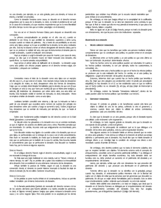 65
no una donatio, por ejemplo, es un acto gratuito, pero una donatio, el mutuo sin
interés, o también elcomodato.
Como la donación funciona como causa, es absurdo en el derecho romano
preguntarse por la causa de la donación, es decir, no tenían el problemade ver cuál
es la causade ladonación, alo que nosotros respondemos que es lameraliberalidad
[endicho tiempo noeramás queunmotivo psicológico eneldonante].
Eso era así en el Derecho Romano Clásico; pero después se desarrolló esta
concepción.
La primera conceptualización se produjo en el año 204 a.C., cuando se
plebiscitó la Lex Cincia, la que prohibió las donaciones superiores a cierta suma,
excepto cuando se tratara de parientes. Así, a través de unaprohibición, se vio esto
como acto típico, porque se lo que se prohibió fue la donatio, no los actos motivados
por ella. Estaley no alcanzó atener un efecto derogatorio del derecho clásico, por lo
que no se produce la nulidad del acto, sino que dainstrumentos al donante parano
cumplir ladonación, opedir larestitución delodonado.
Aquí ya empieza a surgir ladonación por causade muerte y por causade vivos,
porque se dice que si el donante muere sin haber revocado esta donación, ella
quedafirme. La muertesaneaba estaprohibición.
Aquí vemos el primer atisbo de tipificación de la donación. La donación surge
como acto jurídico con efectos propios aparece en el derecho romano vulgar, con
Constantino ydespuéscon Justiniano.
Constantino marca el inicio de la donación como acto típico con un rescripto
del año 249 d. C., el que estáen el Codex. Este rescripto reduce todas las donaciones
a la categoría de reales, es decir, desaparecen otras dos formas de donaciones.
Exige que se cumplan determinadas formalidades parala donatio, las que son: (i) que
se otorgara un acta (o sea, que fuera por escrito); (ii) que se hicieraante testigos; y,
además, (iii) tratándose de donaciones por sobre cierto valor, esa acta debe ser
inscrita. Esta inscripción recibió el nombre de insinuatio, es decir, insinuación. Ahora
seempieza ahablar dedonación como unacto típico.
Justiniano también consolidó este sistema, y dijo que la insinuatio se haría a
partir de una donación que excediera cierto número de sueldos [en principio era
para donaciones sobre 300 sueldos y luego se aumentó a500]. Existen, al igual que
hoy, donaciones que se eximían de insinuatio, por ejemplo, las que se hacían al
emperador.
Sobre este fundamento jurídico trabajarán los del derecho común en la Edad
Media [glosadores ycomentaristas].
Se discutió entre los glosadores si la donación erao no un contrato nominado,
ya que el régimen de acciones eradistinto paraunos y otros. Placentino pensabaque
era innominado. En cambio, Accursio creía que antiguamente era innominado, pero
queyano loera.
Esta discusión estaba muy ligada a la cuestión sobre siladonación, que eraun
acto típico, se perfeccionaba con la entrega de la cosao con el sólo consentimiento.
Para Azón es necesaria la tradición, de modo que la donación sería un acto jurídico
real, que se perfecciona por la tradición de lacosa. En cambio, ParaAccursio, bastaría
el consentimiento para que se perfeccione la donación. Esta discusión se mantiene
hasta hoy, por lomenosenalgunos aspectos.
DERECHO FRANCÉS
En el antiguo derecho francés regía el derecho consuetudinario, según e cual
eranecesaria laentregadelacosa.
Se forja aquí una regla tradicional en esta materia, cual es ‘’donar y retener, al
mismo tiempo, no vale’’. Así, se prohíbe dar y quitar. Esto establece la irrevocabilidad
dela donación.Esto seestableció enunaordenanza realacerca delas donaciones.
Influye también la postura de Pothier, según el cual, la donación es una
convención donde el donante no puede haberse reservado la facultad de dejar sin
efecto lodonado [Ej. No eraválido mantener elusufructo].
DERECHO CASTELLANO
En las partidas se pone mucho énfasis en el consensualismo.. Incluso se permite
realizar latradición por elmismo instrumento dedonación.
En la llamada pandectística [período de reestudio del derecho romano alaluz
de los autores alemanes para hacerlo aplicable a su nación; estudian las pandectas,
es decir, el Digesto romano] aparece Savigny que quiere restaurar ladonación como
causa y no como negocio típico. Pero esta posición no es aceptada por los demás
pandectistas que estaban muy influidos por la escuela natural racionalista que
pone énfasis enelconsentimiento.
Sin embargo, se nota que Savigny influyó en la complejidad de la codificación,
porque él hizo que la donación no se viera tan claramente como contrato, lo que
hizo que al final se notara que ellaeramuy parecidaal testamento, lo que pasaalos
códigos francés, italiano yespañol.
Bello no siguió tan al pie al Código Francés, porque no trató aladonación junto
con eltestamento, sino quelaspuso como dos instituciones separadas.
DELIMITACIÓN DELADONACIÓN
1. HECHOS JURÍDICOSYDONACIONES.
Parece ser claro que los beneficios que recibe una persona mediante simples
comportamientos que no constituyen acto jurídico, no pueden entrar en el concepto
dedonaciones.
La diferencia entre un hecho jurídico y un acto jurídico es que este último se
hace con laintención deproducir determinados efectos.
Tanto los hechos como los actos jurídicos pueden ser voluntarios. En cuanto a
los hechos jurídicos voluntarios, lo son por ejemplo, todos los cuasicontratos, la
comunidad, etc..
La diferencia entre acto y hecho jurídico es que en el hecho los efectos jurídicos
se producen por la sola realización del hecho. En cambio, en el acto jurídico, las
obligaciones surgendelaintención delaspartes deproducirlas.
Entonces, debemos decir que cuando hay un hecho jurídico que beneficia a
otro, [Ej. Dejar que otro adquiera una servidumbre sobre mi predio por prescripción
adquisitiva] no hay donación. En el CC se han establecido casos en que se reafirma
que el hecho jurídico no es donación [Ej. art.1334, art.1399 (dejar de interrumpir la
prescripción)].
Sin embargo, existen las llamadas “donaciones indirectas”, dentro de las
cuales pueden caber loshechos jurídicos que benefician aun tercero.
2. GRATUIDADYDONACIONES.
Art.1440. El contrato es gratuito o de beneficencia cuando sólo tiene por
objeto la utilidad de una de las partes, sufriendo la otra el gravamen; y
oneroso, cuando tiene por objeto la utilidad de ambos contratantes,
gravándose cada uno abeneficio delotro.
Es claro que la donación es un acto gratuito, porque sólo el donatario reporta
unautilidad ysólo eldonante sufre elgravamen.
Sin embargo, no todo negocio gratuito es donación, sino que la donación es
unaespecie deacto gratuito y ésteeselgénero.
La doctrina se ha preocupado de establecer qué es lo que distingue a la
donación delosotros actos gratuitos, estoes,cuál eslagratuidad donativa.
Para algunos autores en la donación habría un ánimus donandi que no existe
en otros actos gratuitos. Y este ánimus se reflejaen la intención de atribuirunaventaja
definitiva o permanente para el donatario. Así, Ascoli dice que no habría donación al
entregar dinero a un mendigo bajo la condición de entregar ese dinero a otro
necesitado cuando élcambie defortuna.
Sin embargo, otra doctrina sostiene que no basta el elemento subjetivo, sino
que se requiere también uno objetivo. Tal elemento externo sería el concepto de
enriquecimiento, concebido como el aumento patrimonial definitivo. Y se distingue el
enriquecimiento del simple beneficio económico. Así, toda donación debe ser
lucrativa, esto es, debe producir un aumento en el patrimonio del donatario y un
empobrecimiento deldonante.
Larenz, por ejemplo, señala que sólo son donaciones las que proceden del
patrimonio del donante y que provocan una disminución en el patrimonio del
donante.
Torrente afirma que la donación no se identifica con la gratuidad, porque
cuando hay donación, el ordenamiento jurídico interviene más en la libertad del
sujeto con el objeto de evitar que las personas sean tan generosas que descuiden su
patrimonio. De ahí que se exijan ciertas formalidades para la donación. Esto se debe
aque elordenamiento jurídico entiende queladonación no eslomás racional.
Andrés Bello advirtió esto claramente y se basó en Savigny, que decía que la
donación en el Derecho Romano se distinguía por el empobrecimiento del donante
y el enriquecimiento correlativo del donatario. Esta idea fue acogida,
posteriormente, por elBürgerliches Gesetzbuch (Código Civil Alemán).
 