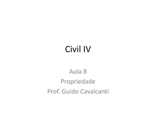 Civil IV
Aula 8
Propriedade
Prof. Guido Cavalcanti
 
